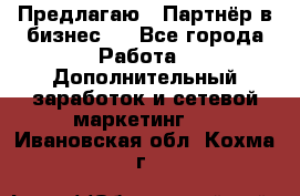 Предлагаю : Партнёр в бизнес   - Все города Работа » Дополнительный заработок и сетевой маркетинг   . Ивановская обл.,Кохма г.